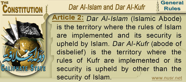 Article 2: Dar Al-Islam (Islamic Abode) is the territory where the rules of Islam are implemented and its security is upheld by Islam. Dar Al-Kufr (abode of disbelief) is the territory where the rules of Kufr are implemented or its security is upheld by other than the security of Islam.