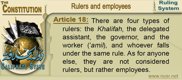 Article 18: There are four types of rulers: the Khalifah, the delegated assistant, the governor, and the worker (’amil), and whoever falls under the same rule. As for anyone else, they are not considered rulers, but rather employees.